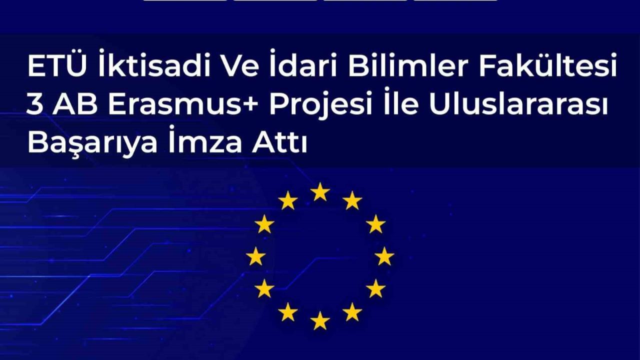 ETÜ İktisadi ve İdari Bilimler Fakültesi 3 AB Erasmus+ projesi ile uluslararası başarıya imza attı